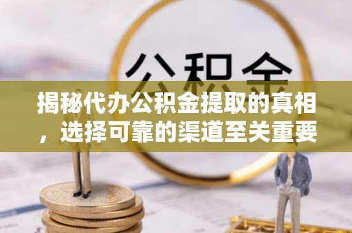 福田揭秘代办公积金提取的真相，选择可靠的渠道至关重要