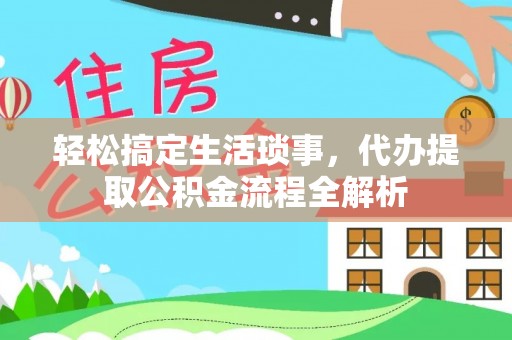 福田轻松搞定生活琐事，代办提取公积金流程全解析