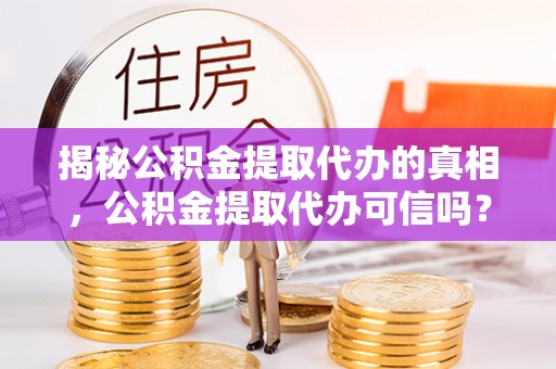 福田揭秘公积金提取代办的真相，公积金提取代办可信吗？