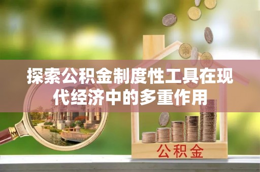 福田探索公积金制度性工具在现代经济中的多重作用