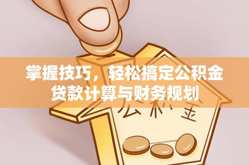 福田掌握技巧，轻松搞定公积金贷款计算与财务规划
