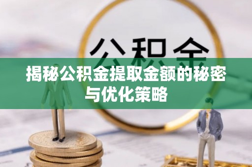 福田揭秘公积金提取金额的秘密与优化策略