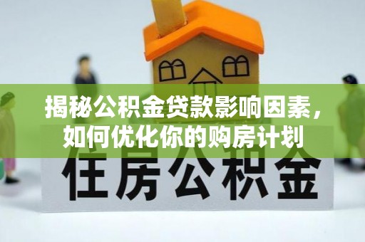 福田揭秘公积金贷款影响因素，如何优化你的购房计划