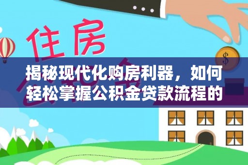 福田揭秘现代化购房利器，如何轻松掌握公积金贷款流程的每一个细节