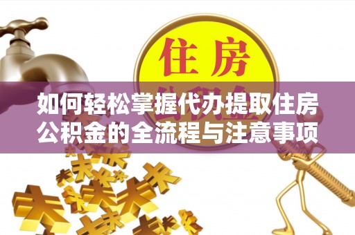 福田如何轻松掌握代办提取住房公积金的全流程与注意事项
