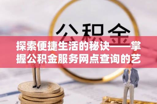 福田探索便捷生活的秘诀——掌握公积金服务网点查询的艺术