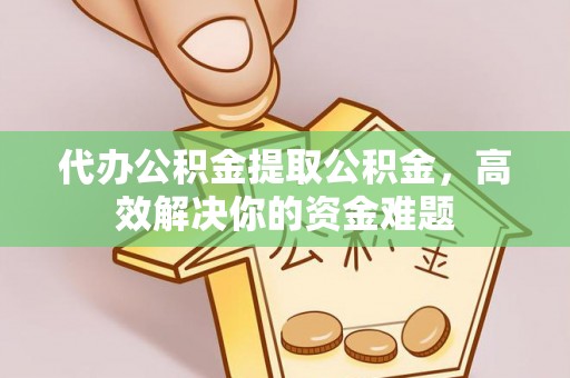福田代办公积金提取公积金，高效解决你的资金难题