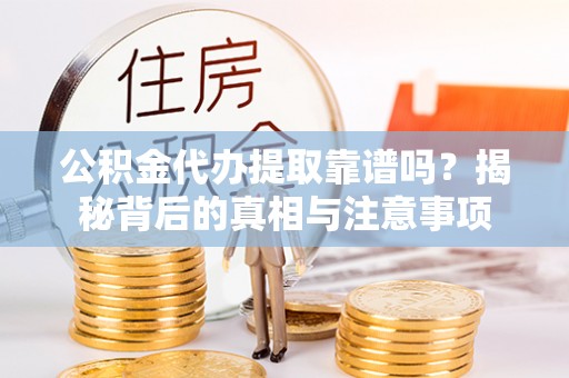 福田公积金代办提取靠谱吗？揭秘背后的真相与注意事项