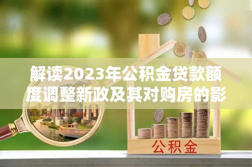 福田解读2023年公积金贷款额度调整新政及其对购房的影响