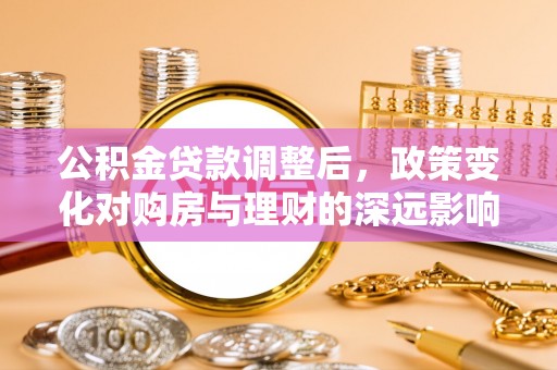 福田公积金贷款调整后，政策变化对购房与理财的深远影响