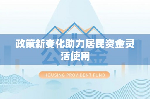 福田政策新变化助力居民资金灵活使用