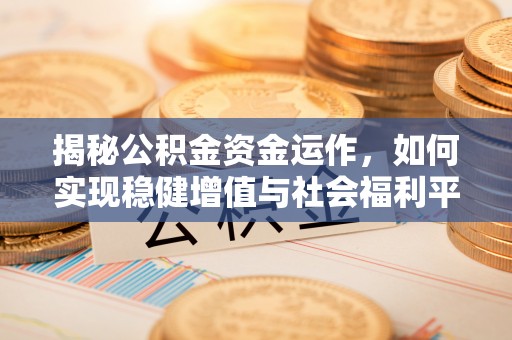 福田揭秘公积金资金运作，如何实现稳健增值与社会福利平衡