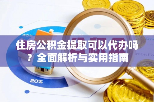 福田住房公积金提取可以代办吗？全面解析与实用指南