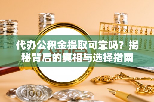 福田代办公积金提取可靠吗？揭秘背后的真相与选择指南