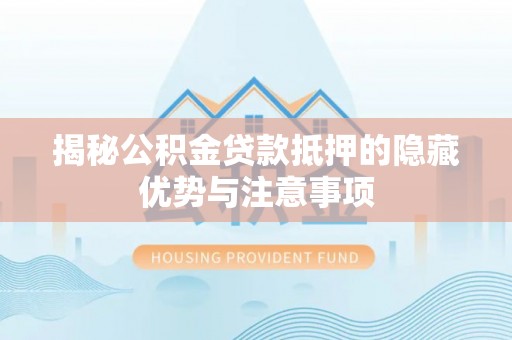 福田揭秘公积金贷款抵押的隐藏优势与注意事项