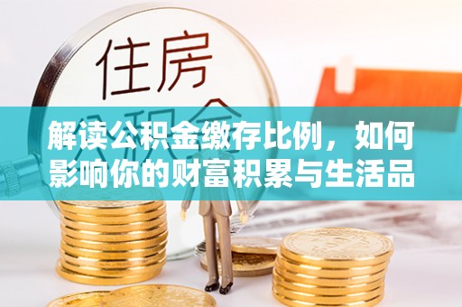 福田解读公积金缴存比例，如何影响你的财富积累与生活品质