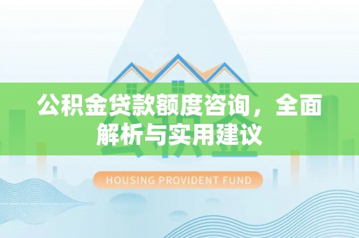 福田公积金贷款额度咨询，全面解析与实用建议