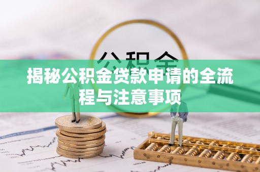 福田揭秘公积金贷款申请的全流程与注意事项