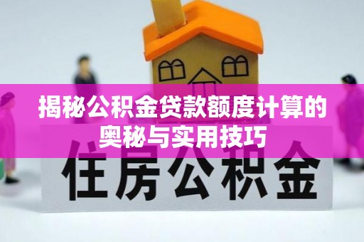 福田揭秘公积金贷款额度计算的奥秘与实用技巧