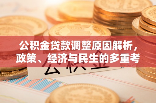 福田公积金贷款调整原因解析，政策、经济与民生的多重考量