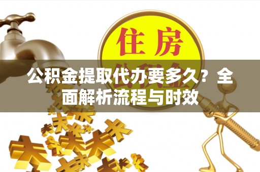 福田公积金提取代办要多久？全面解析流程与时效