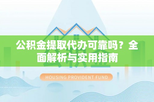 福田公积金提取代办可靠吗？全面解析与实用指南