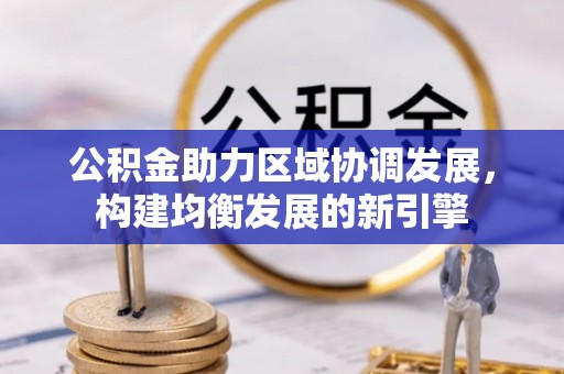 福田公积金助力区域协调发展，构建均衡发展的新引擎