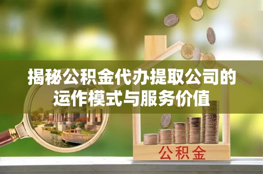 福田揭秘公积金代办提取公司的运作模式与服务价值
