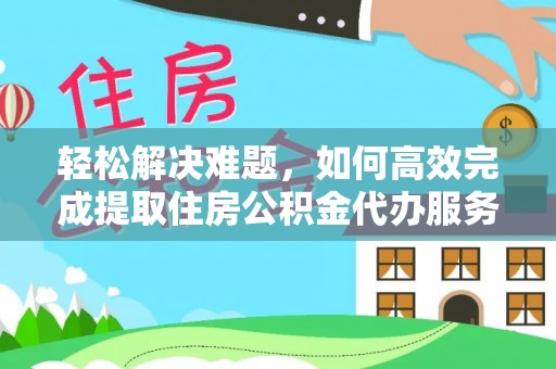 福田轻松解决难题，如何高效完成提取住房公积金代办服务