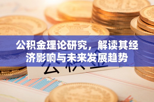 福田公积金理论研究，解读其经济影响与未来发展趋势