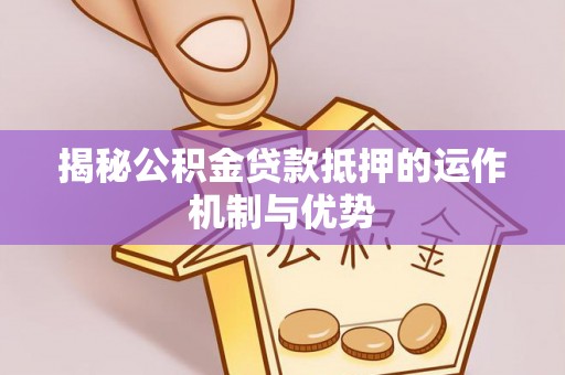 福田揭秘公积金贷款抵押的运作机制与优势