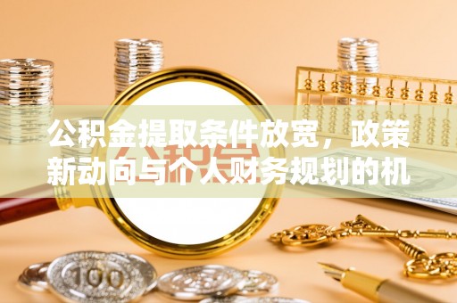 福田公积金提取条件放宽，政策新动向与个人财务规划的机遇