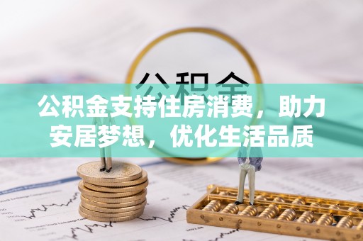 福田公积金支持住房消费，助力安居梦想，优化生活品质