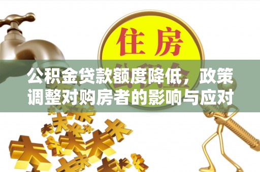 福田公积金贷款额度降低，政策调整对购房者的影响与应对策略