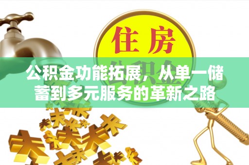 福田公积金功能拓展，从单一储蓄到多元服务的革新之路