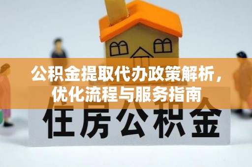 福田公积金提取代办政策解析，优化流程与服务指南