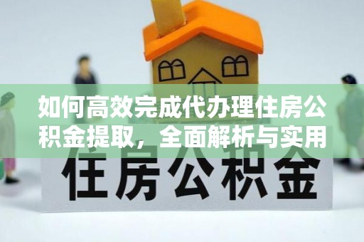 福田如何高效完成代办理住房公积金提取，全面解析与实用技巧