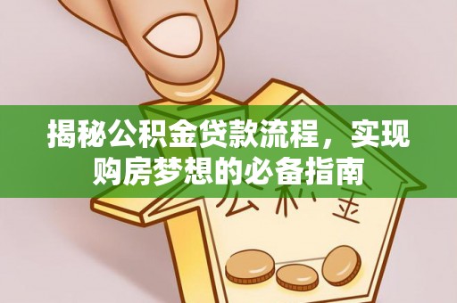 福田揭秘公积金贷款流程，实现购房梦想的必备指南