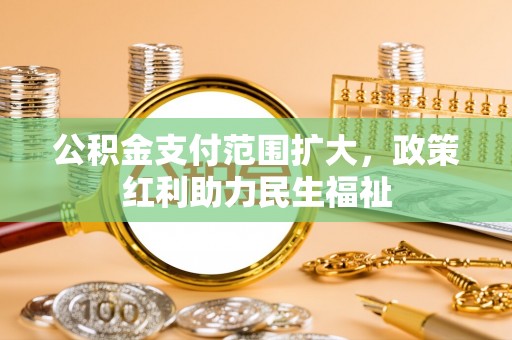 福田公积金支付范围扩大，政策红利助力民生福祉