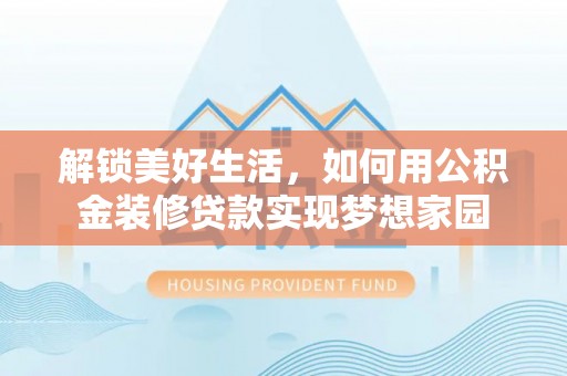 福田解锁美好生活，如何用公积金装修贷款实现梦想家园