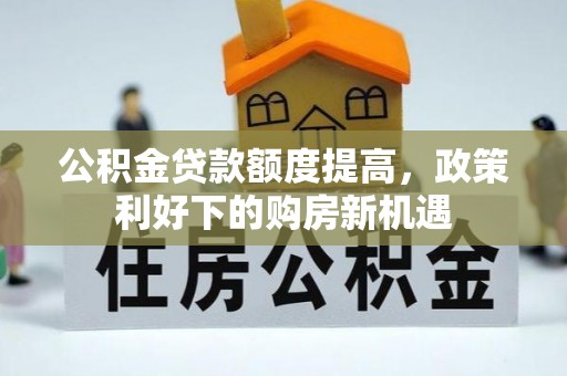 福田公积金贷款额度提高，政策利好下的购房新机遇