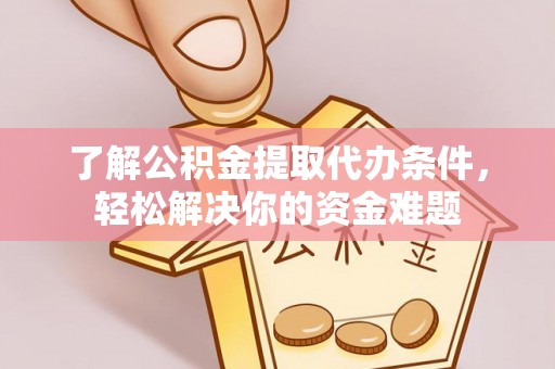 福田了解公积金提取代办条件，轻松解决你的资金难题