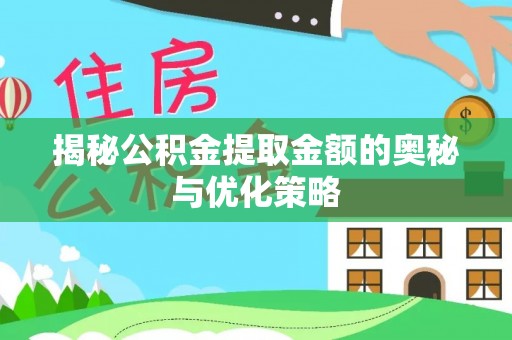 福田揭秘公积金提取金额的奥秘与优化策略
