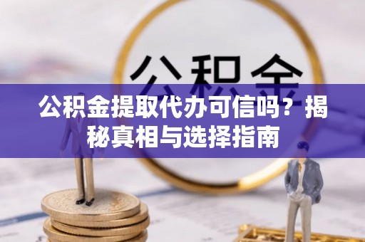福田公积金提取代办可信吗？揭秘真相与选择指南