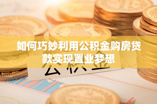 福田如何巧妙利用公积金购房贷款实现置业梦想