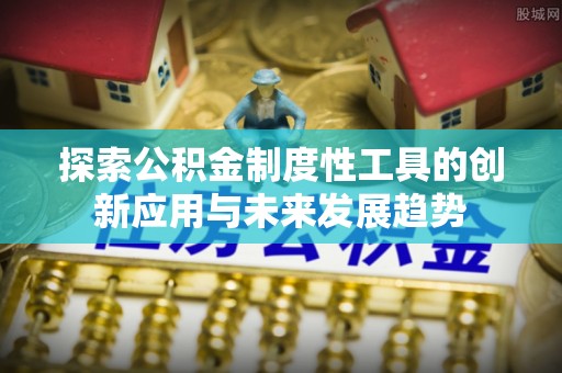 福田探索公积金制度性工具的创新应用与未来发展趋势